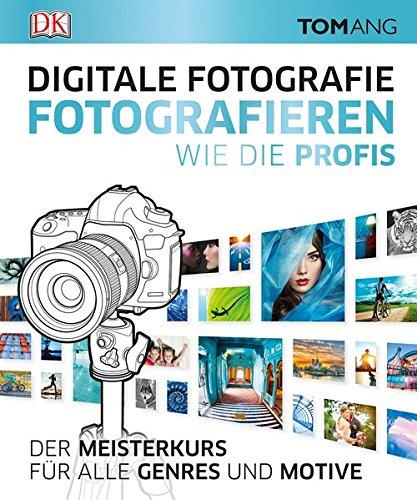 Digitale Fotografie. Fotografieren wie die Profis: Der Meisterkurs für alle Genres und Motive