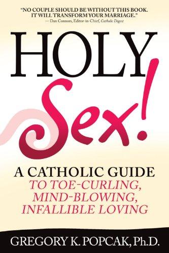 Holy Sex!: A Catholic Guide to Toe-Curling, Mind-Blowing, Infallible Loving