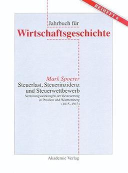 Steuerlast, Steuerinzidenz und Steuerwettbewerb: Verteilungswirkungen der Besteuerung in Preußen und Württemberg (1815-1913) (Jahrbuch für Wirtschaftsgeschichte. Beihefte, Band 6)