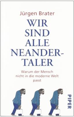 Wir sind alle Neandertaler: Warum der Mensch nicht in die moderne Welt passt