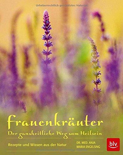 Frauenkräuter - Der ganzheitliche Weg zum Heilsein: Rezepte und Wissen aus der Natur