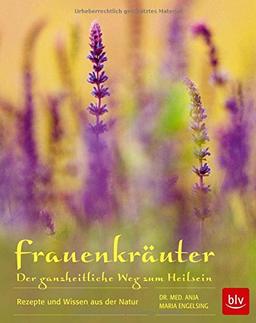 Frauenkräuter - Der ganzheitliche Weg zum Heilsein: Rezepte und Wissen aus der Natur