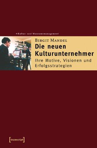 Die neuen Kulturunternehmer: Ihre Motive, Visionen und Erfolgsstrategien