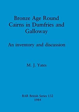 Bronze Age Round Cairns in Dumfries and Galloway: An inventory and discussion (BAR British)