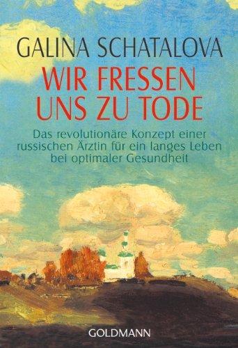 Wir fressen uns zu Tode: Das revolutionäre Konzept einer russischen Ärztin für ein langes Leben bei optimaler Gesundheit