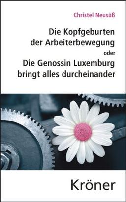 Die Kopfgeburten der Arbeiterbewegung: oder Die Genossin Luxemburg bringt alles durcheinander