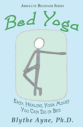 Bed Yoga: Easy, Healing, Yoga Moves You Can Do in Bed: Easy, Healing, Yoga Move You Can Do in Bed (Absolute Beginner Series, Band 2)