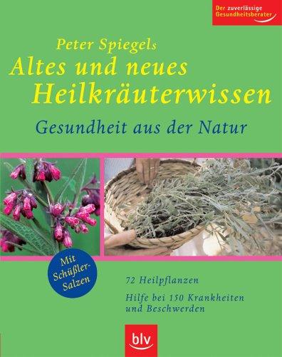 Peter Spiegels Altes und neues Heilkräuterwissen - Gesundheit aus der Natur