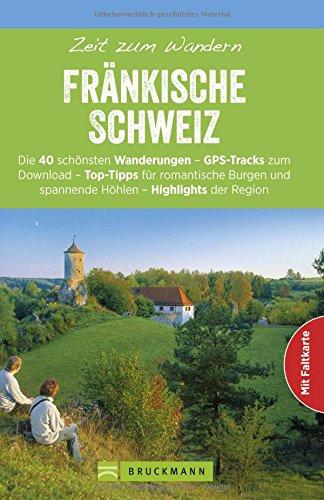 Wanderführer Fränkische Schweiz: Zeit zum Wandern Fränkische Schweiz mit den 40 schönsten Wandertouren am Main und der Pegnitz, mit Faltkarte und GPS-Daten zum Download