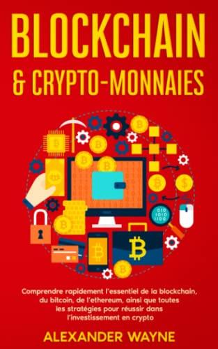 Blockchain & crypto-monnaies: Comprendre rapidement l’essentiel de la blockchain, du bitcoin, de l’ethereum, ainsi que toutes les stratégies pour réussir dans l’investissement en crypto