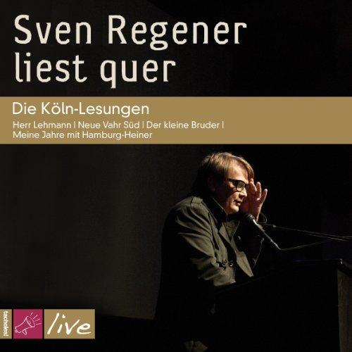 Sven Regener liest quer: Die Köln-Lesungen: Herr Lehmann / Neue Vahr Süd / Der kleine Bruder / Meine Jahre mit Hamburg-Heiner