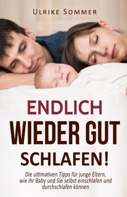 Endlich wieder gut schlafen!: Die ultimativen Tipps für junge Eltern, wie ihr Baby und Sie selbst einschlafen und durchschlafen können