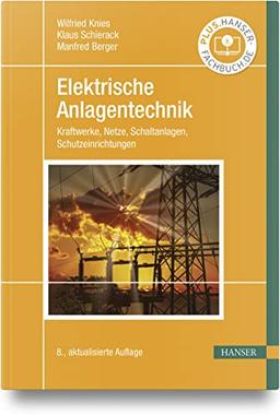 Elektrische Anlagentechnik: Kraftwerke, Netze, Schaltanlagen, Schutzeinrichtungen