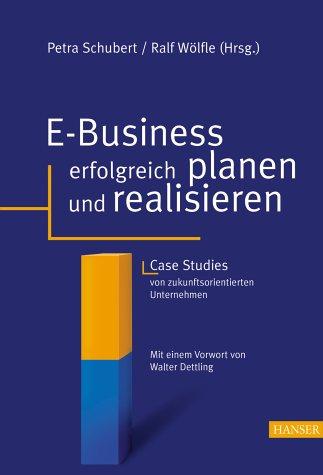 E-Business erfolgreich planen und realisieren: Case Studies von zukunftsorientierten Unternehmen Mit einem Vorwort von Walter Dettling