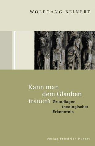 Kann man dem Glauben trauen?: Grundlagen theologischer Erkenntnis