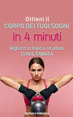 Ottieni il corpo dei tuoi sogni in 4 minuti: Migliora la linea e la salute con il Tabata