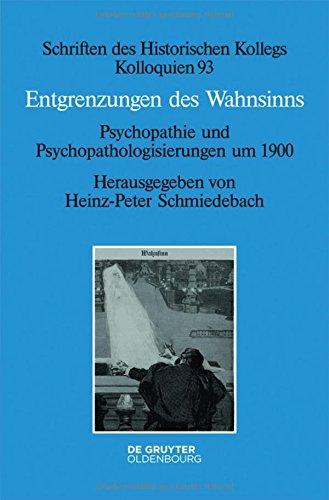 Entgrenzungen des Wahnsinns: Psychopathie und Psychopathologisierungen um 1900 (Schriften des Historischen Kollegs, Band 93)