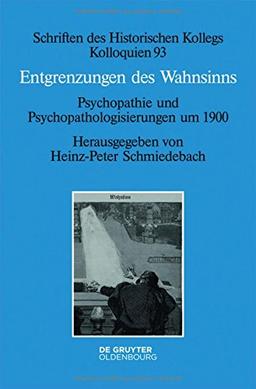 Entgrenzungen des Wahnsinns: Psychopathie und Psychopathologisierungen um 1900 (Schriften des Historischen Kollegs, Band 93)