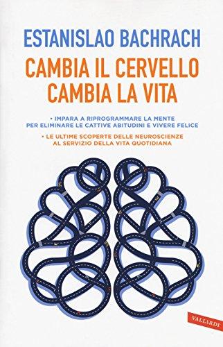 Cambia il cervello, cambia la vita. Impara a riprogrammare la mente per eliminare le cattive abitudini e vivere felice