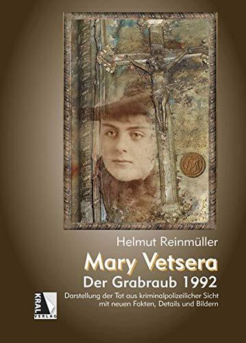 Mary Vetsera - Der Grabraub 1992: Darstellung der Tat aus kriminalpolizeilicher Sicht mit neuen Fakten, Details und Bildern