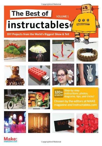 The Best of Instructables Volume I: Do-It-Yourself Projects from the World's Biggest Show & Tell