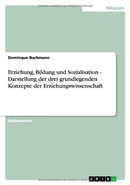 Erziehung, Bildung und Sozialisation - Darstellung der drei grundlegenden Konzepte der Erziehungswissenschaft