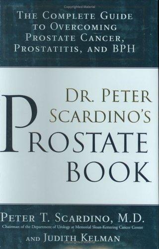 Dr. Peter Scardino's Prostate Book:The Complete Guide to OvercomingProstate Cancer, Prostatitis and BPH: The Complete Guide to Overcoming Prostate Cancer, Prostatitis, and BPH