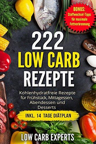 222 Low Carb Rezepte: Kohlenhydratfreie Rezepte für Frühstück, Mittagessen, Abendessen und Desserts inkl. 14 Tage Diätplan