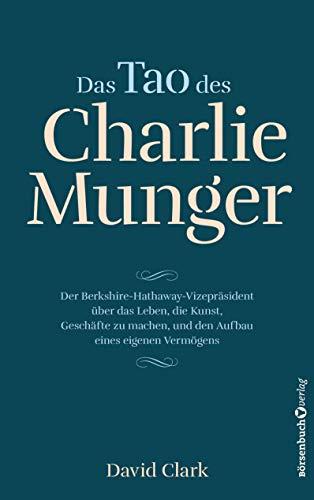 Das Tao des Charlie Munger: Der Berkshire-Hathaway-Vizepräsident über das Leben, die Kunst, Geschäfte zu machen, und den Aufbau eines eigenen Vermögens