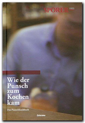 Wie der Punsch zum Kochen kam: Das Punschkochbuch der Familie Sporer mit Rezepten von Sporers Freunden und Salzburger Haubenköchen