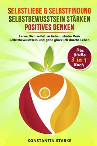 Selbstliebe & Selbstfindung | Selbstbewusstsein stärken | positives Denken: Das umfangreiche 3 in 1 Buch. Lerne Dich selbst zu lieben, stärke Dein Selbstbewusstsein und gehe glücklich durchs Leben