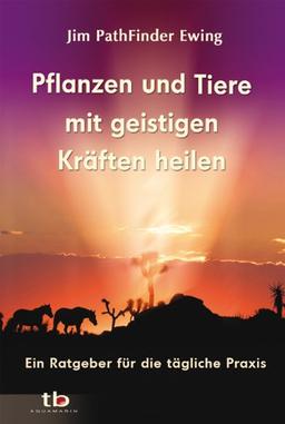 Pflanzen und Tiere mit geistigen Kräften heilen: Ein Ratgeber für die tägliche Praxis