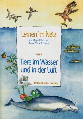 Lernen im Netz / Lernen im Netz: Fächerübergreifende Arbeitsreihe mit dem Schwerpunkt Sachunterricht / Heft 5: Tiere im Wasser und in der Luft