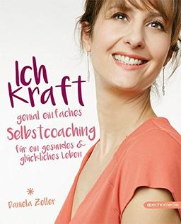 Ich-Kraft: Genial einfaches Selbstcoaching für ein gesundes & glückliches Leben