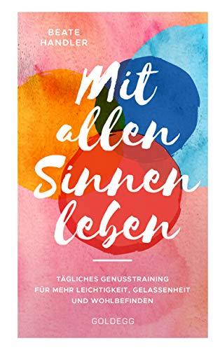 Mit allen Sinnen leben: Tägliches Genusstraining für mehr Leichtigkeit, Gelassenheit und Wohlbefinden