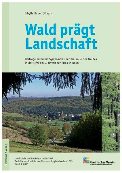 Wald prägt Landschaft: Beiträge zu einem Symposion über die Rolle des Waldes in der Eifel am 9. November 2013 in Daun (Landschaft und Baukultur - ... Rheinischen Vereins, Regionalverband Eifel)