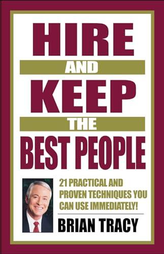 Hire and Keep the Best People: 21 Practical and Proven Techniques You Can Use Immediately