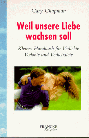 Weil unsere Liebe wachsen soll. Kleines Handbuch für Verliebte, Verlobte und Verheiratete