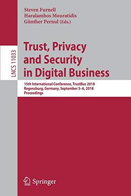 Trust, Privacy and Security in Digital Business: 15th International Conference, TrustBus 2018, Regensburg, Germany, September 5–6, 2018, Proceedings (Lecture Notes in Computer Science, Band 11033)