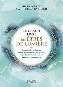 Le grand livre des êtres de lumière : les anges, les archanges, les esprits de la nature, les dragons, les guides, les intraterrestres, les maîtres ascensionnés...