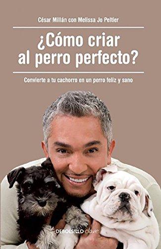 ¿Cómo criar al perro perfecto? (How to Raise the Perfect Dog: Through Puppyhood and Beyond): Convierte a tu cachorro en un perro feliz y sano (Clave)