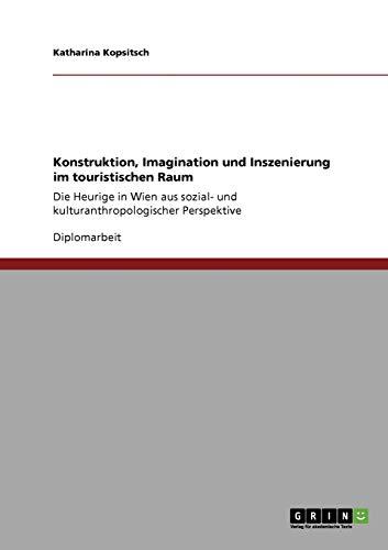 Konstruktion, Imagination und Inszenierung im touristischen Raum: Die Heurige in Wien aus sozial- und kulturanthropologischer Perspektive