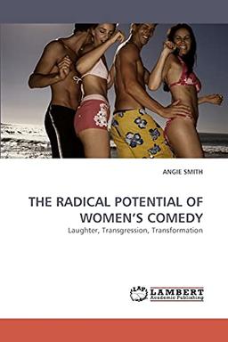 THE RADICAL POTENTIAL OF WOMEN?S COMEDY: Laughter, Transgression, Transformation