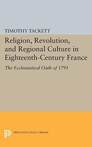 Religion, Revolution, and Regional Culture in Eighteenth-Century France: The Ecclesiastical Oath of 1791 (Princeton Legacy Library)