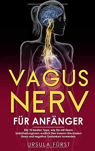 Vagus Nerv für Anfänger: Die 10 besten Tipps, wie Sie mit Ihrem Selbstheilungsnerv endlich Ihre inneren Blockaden lösen und negative Gedanken loswerden. Ihr ultimatives Vagus Nerv Buch.