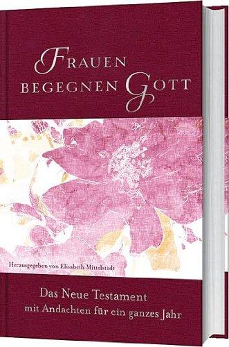 Frauen begegnen Gott: Das neue Testament mit Andachten für ein ganzes Jahr