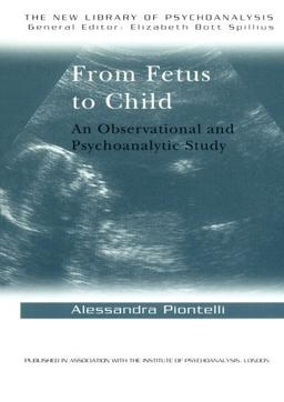 From Fetus to Child: Observational and Psychoanalytical Study (New Library of Psychoanalysis)