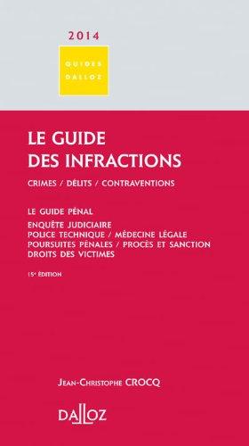 Le guide des infractions 2014 : crimes, délits, contraventions. Le guide pénal : enquête judiciaire, police technique, médecine légale, poursuites pénales, procès et sanction, droits des victimes