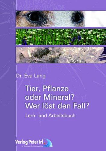 Tier, Pflanze oder Mineral - Wer löst den Fall?: Wege zum homöopathischen Similimum an Hand von 50 homöopathischen Fallbeispielen