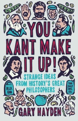 You Kant Make It Up!: Strange Ideas From History's Great Philosophers